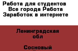 Работа для студентов  - Все города Работа » Заработок в интернете   . Ленинградская обл.,Сосновый Бор г.